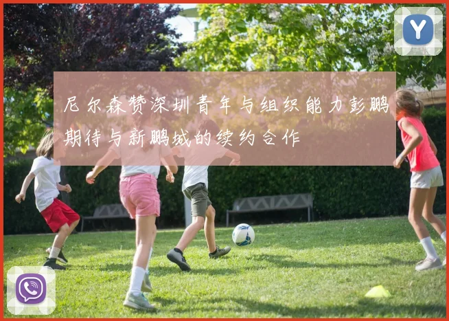 尼尔森赞深圳青年与组织能力彭鹏期待与新鹏城的续约合作