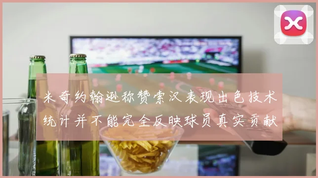米奇约翰逊称赞索汉表现出色技术统计并不能完全反映球员真实贡献