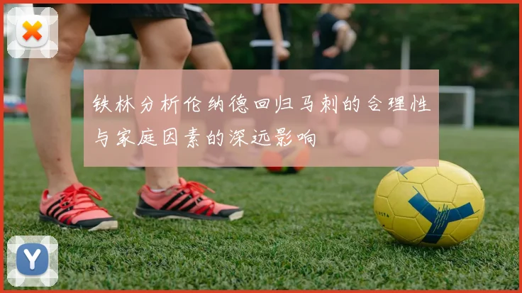 铁林分析伦纳德回归马刺的合理性与家庭因素的深远影响