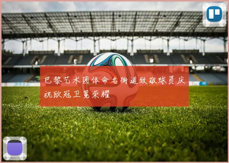 巴黎艺术团体命名街道致敬球员庆祝欧冠卫冕荣耀
