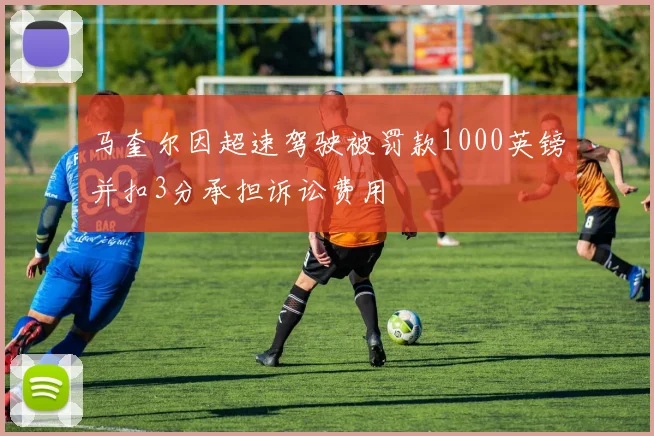 马奎尔因超速驾驶被罚款1000英镑并扣3分承担诉讼费用