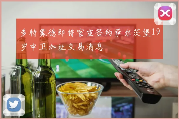 多特蒙德即将官宣签约萨尔茨堡19岁中卫加杜交易消息