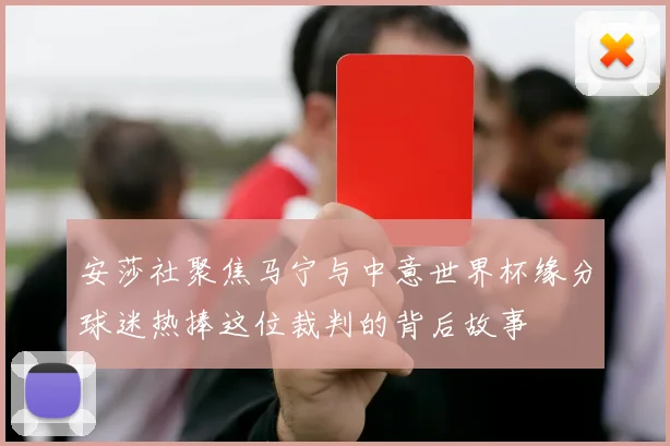 安莎社聚焦马宁与中意世界杯缘分球迷热捧这位裁判的背后故事